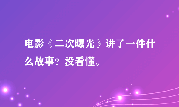 电影《二次曝光》讲了一件什么故事？没看懂。