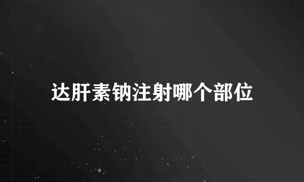 达肝素钠注射哪个部位