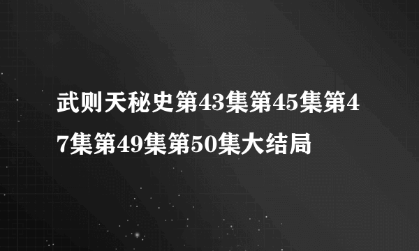 武则天秘史第43集第45集第47集第49集第50集大结局