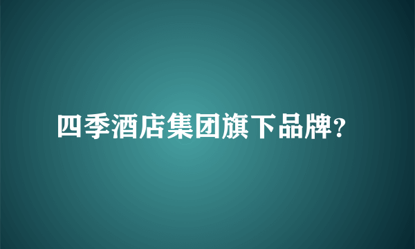 四季酒店集团旗下品牌？