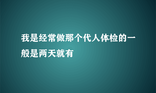 我是经常做那个代人体检的一般是两天就有