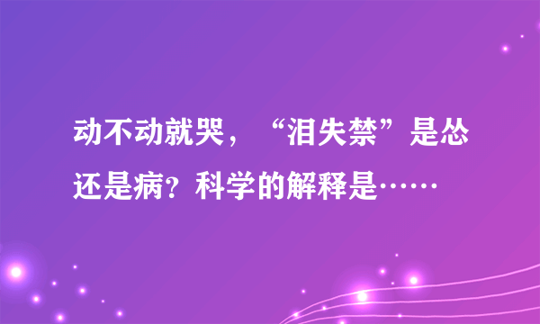 动不动就哭，“泪失禁”是怂还是病？科学的解释是……