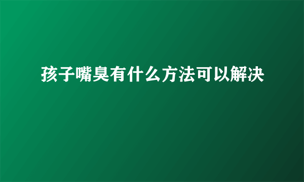 孩子嘴臭有什么方法可以解决