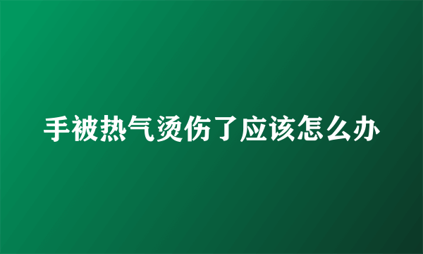 手被热气烫伤了应该怎么办