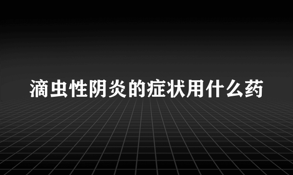 滴虫性阴炎的症状用什么药