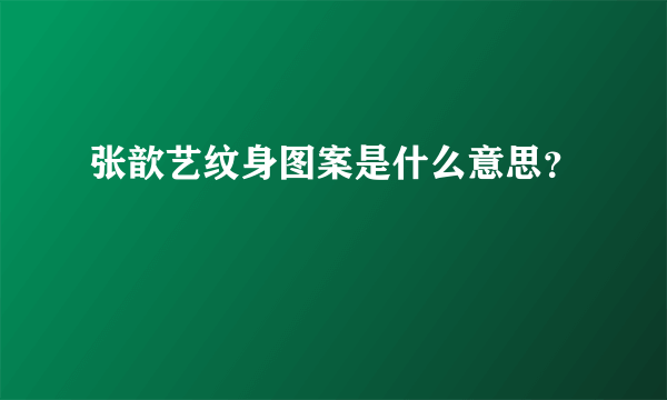 张歆艺纹身图案是什么意思？