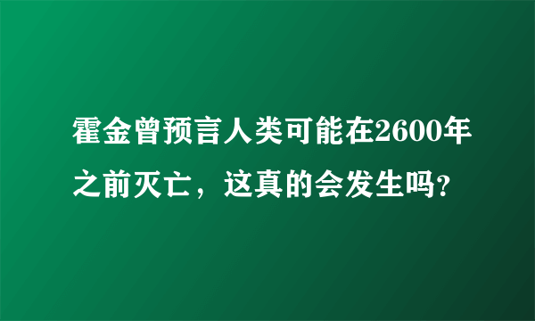 霍金曾预言人类可能在2600年之前灭亡，这真的会发生吗？