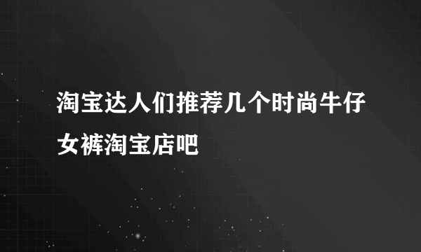 淘宝达人们推荐几个时尚牛仔女裤淘宝店吧