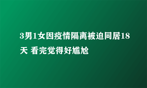 3男1女因疫情隔离被迫同居18天 看完觉得好尴尬