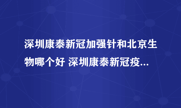 深圳康泰新冠加强针和北京生物哪个好 深圳康泰新冠疫苗安全性如何