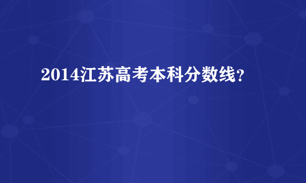 2014江苏高考本科分数线？