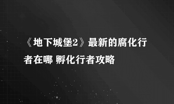 《地下城堡2》最新的腐化行者在哪 孵化行者攻略