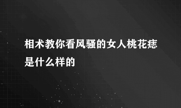 相术教你看风骚的女人桃花痣是什么样的