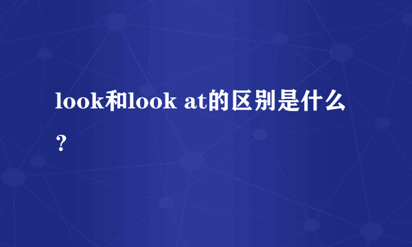 look和look at的区别是什么？