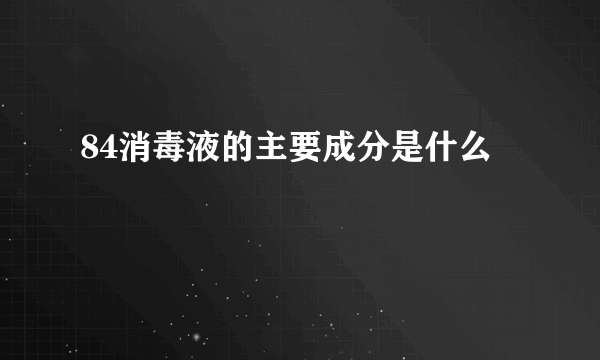 84消毒液的主要成分是什么