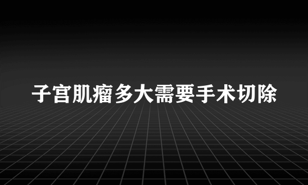 子宫肌瘤多大需要手术切除