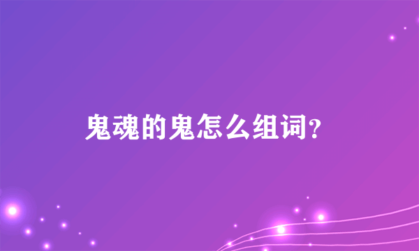 鬼魂的鬼怎么组词？