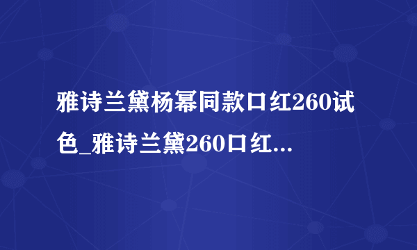 雅诗兰黛杨幂同款口红260试色_雅诗兰黛260口红是什么颜色