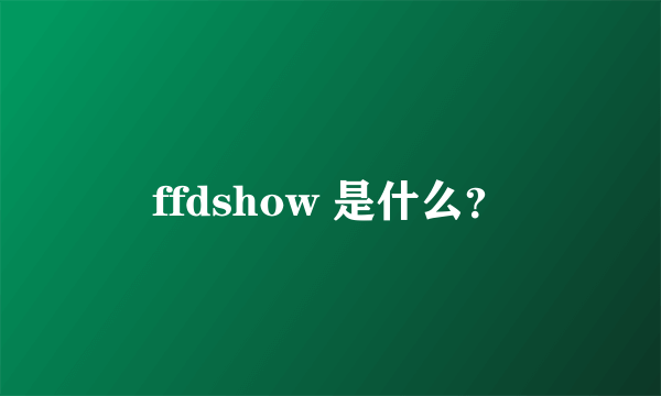 ffdshow 是什么？