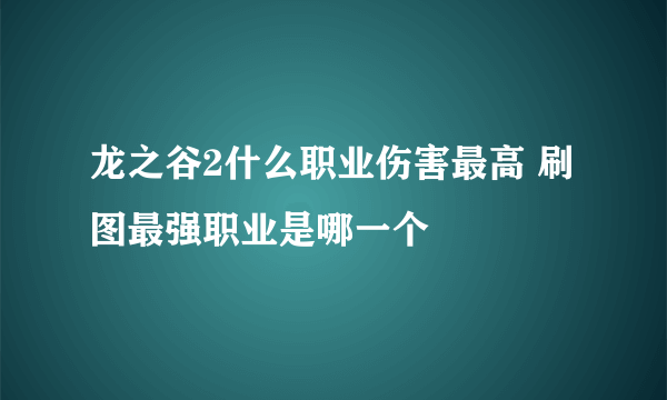 龙之谷2什么职业伤害最高 刷图最强职业是哪一个