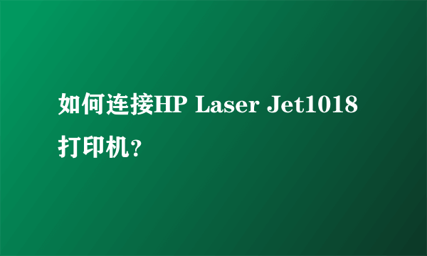 如何连接HP Laser Jet1018打印机？