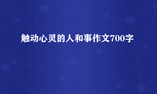 触动心灵的人和事作文700字