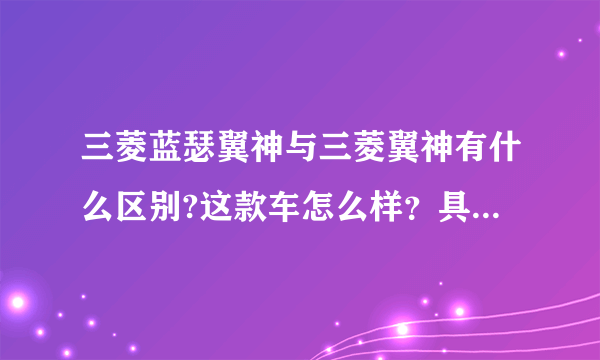 三菱蓝瑟翼神与三菱翼神有什么区别?这款车怎么样？具体的参数对比，还有介绍！