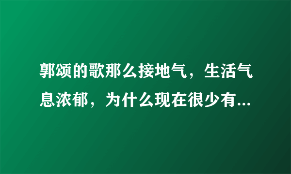 郭颂的歌那么接地气，生活气息浓郁，为什么现在很少有人提起？