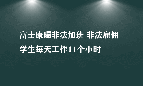 富士康曝非法加班 非法雇佣学生每天工作11个小时