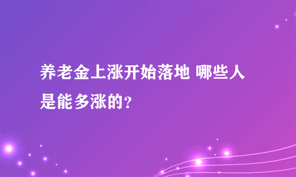 养老金上涨开始落地 哪些人是能多涨的？