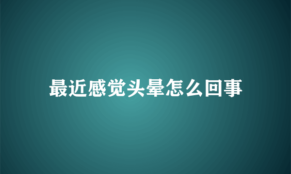 最近感觉头晕怎么回事