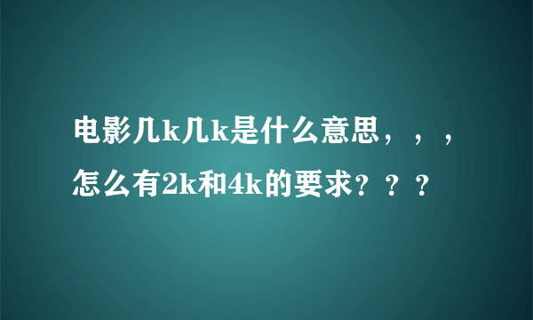 电影几k几k是什么意思，，，怎么有2k和4k的要求？？？