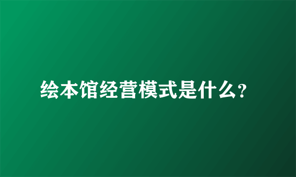 绘本馆经营模式是什么？