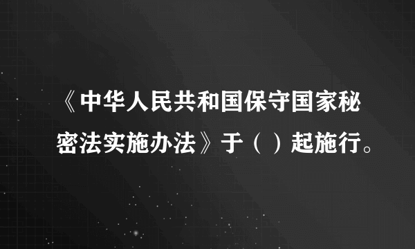 《中华人民共和国保守国家秘密法实施办法》于（）起施行。