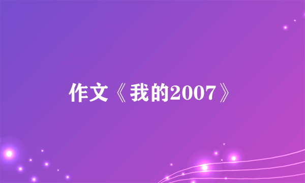 作文《我的2007》