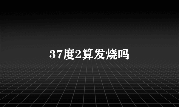 37度2算发烧吗