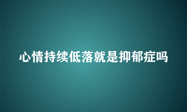 心情持续低落就是抑郁症吗