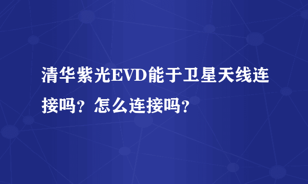 清华紫光EVD能于卫星天线连接吗？怎么连接吗？