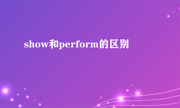 show和perform的区别