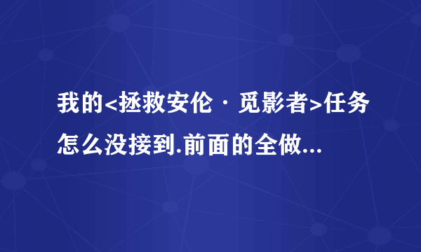 我的<拯救安伦·觅影者>任务怎么没接到.前面的全做完了.坐等高手指点