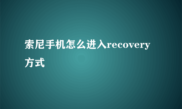 索尼手机怎么进入recovery方式