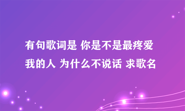 有句歌词是 你是不是最疼爱我的人 为什么不说话 求歌名