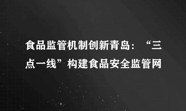 食品监管机制创新青岛：“三点一线”构建食品安全监管网