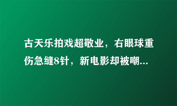 古天乐拍戏超敬业，右眼球重伤急缝8针，新电影却被嘲烂片不值得