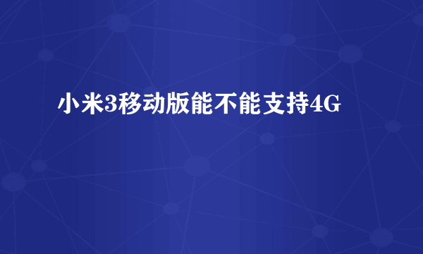 小米3移动版能不能支持4G