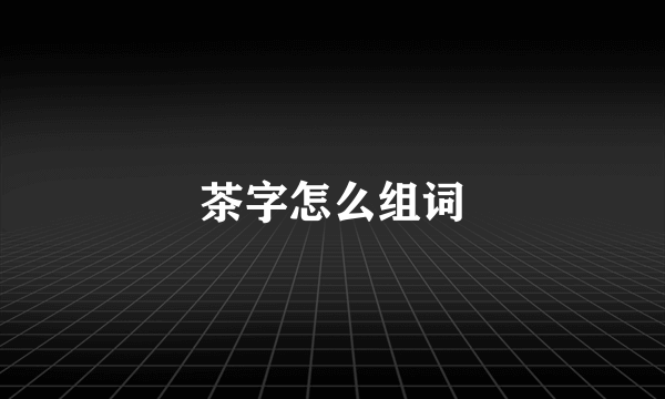 茶字怎么组词