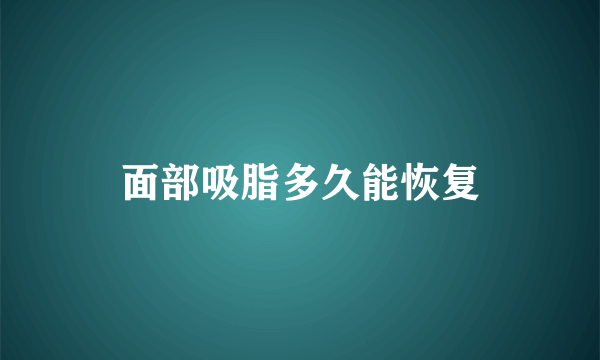 面部吸脂多久能恢复