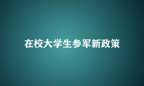 在校大学生参军新政策