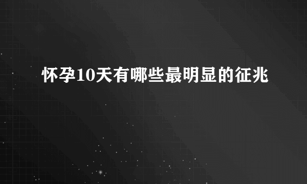 怀孕10天有哪些最明显的征兆