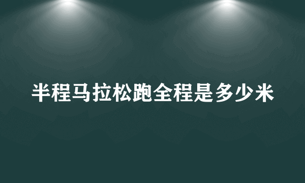 半程马拉松跑全程是多少米